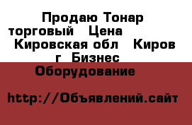 Продаю Тонар торговый › Цена ­ 190 000 - Кировская обл., Киров г. Бизнес » Оборудование   
